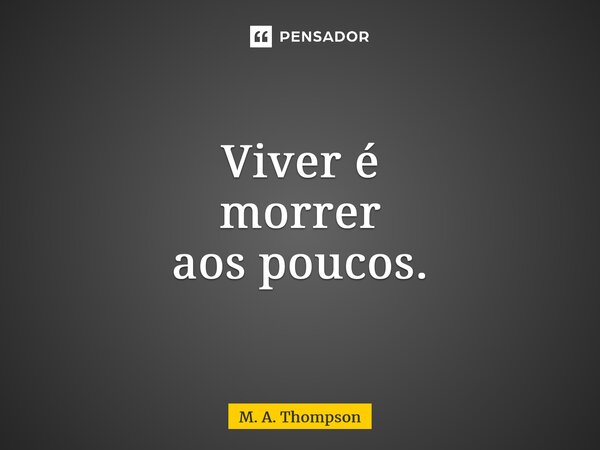 ⁠Viver é morrer aos poucos.... Frase de M. A. Thompson.