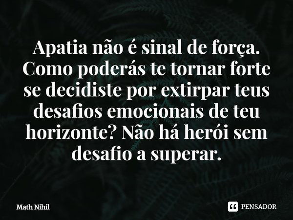 Apatia não é sinal de força. Como... Math Nihil - Pensador