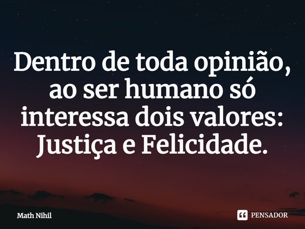 ⁠Dentro de toda opinião, ao ser humano só interessa dois valores: Justiça e Felicidade.... Frase de Math Nihil.