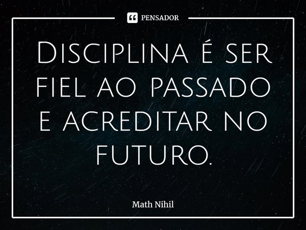 ⁠Disciplina é ser fiel ao passado e acreditar no futuro.... Frase de Math Nihil.