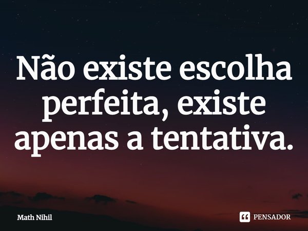 ⁠Não existe escolha perfeita, existe apenas a tentativa.... Frase de Math Nihil.