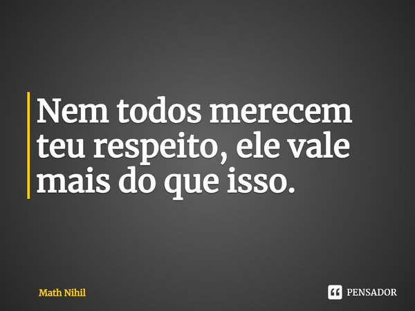 ⁠Nem todos merecem teu respeito, ele vale mais do que isso.... Frase de Math Nihil.