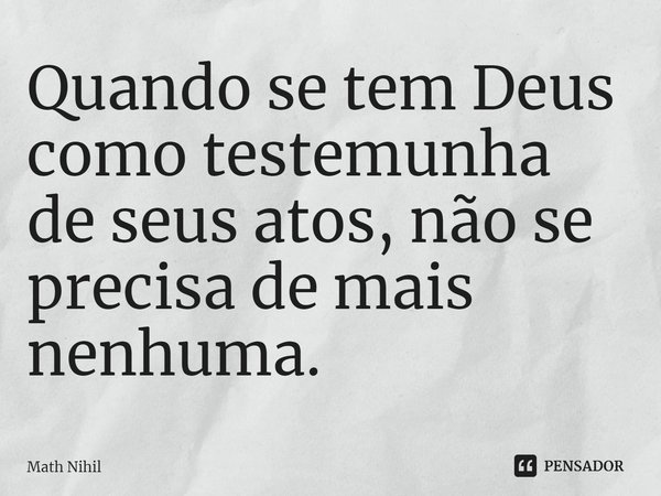 Quando se tem Deus como testemunha de seus atos, não se precisa de mais nenhuma.... Frase de Math Nihil.