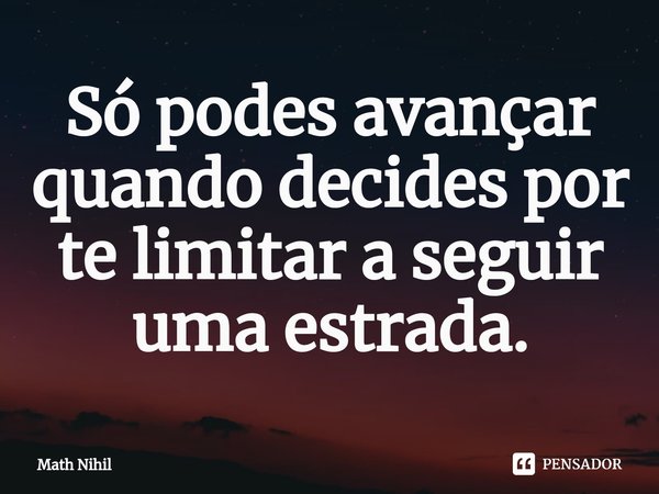 ⁠Só podes avançar quando decides por te limitar a seguir uma estrada.... Frase de Math Nihil.
