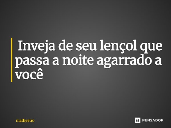 ⁠ Inveja de seu lençol que passa a noite agarrado a você... Frase de matheetro.