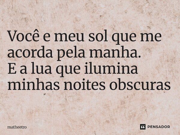 ⁠Você e meu sol que me acorda pela manha. E a lua que ilumina minhas noites obscuras... Frase de matheetro.