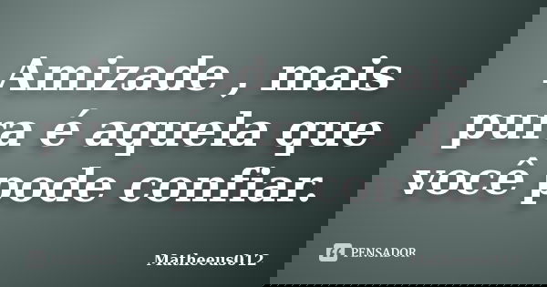 Amizade , mais pura é aquela que você pode confiar.... Frase de -Matheeus012.
