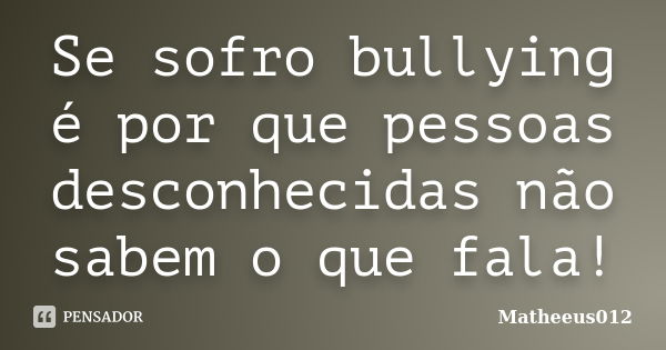 Se sofro bullying é por que pessoas desconhecidas não sabem o que fala!... Frase de -Matheeus012.