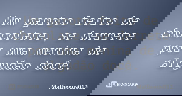 Um garoto feito de chocolate, se derrete por uma menina de algudão docê.... Frase de -Matheeus012.