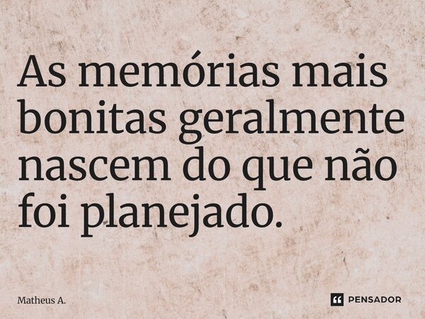 ⁠As memórias mais bonitas geralmente nascem do que não foi planejado.... Frase de Matheus a..