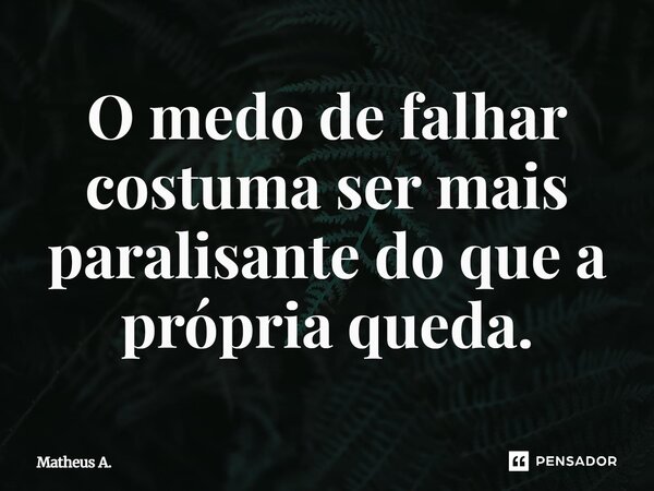 ⁠O medo de falhar costuma ser mais paralisante do que a própria queda.... Frase de Matheus a..