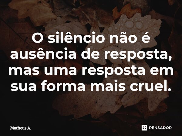 ⁠O silêncio não é ausência de resposta, mas uma resposta em sua forma mais cruel.... Frase de Matheus a..