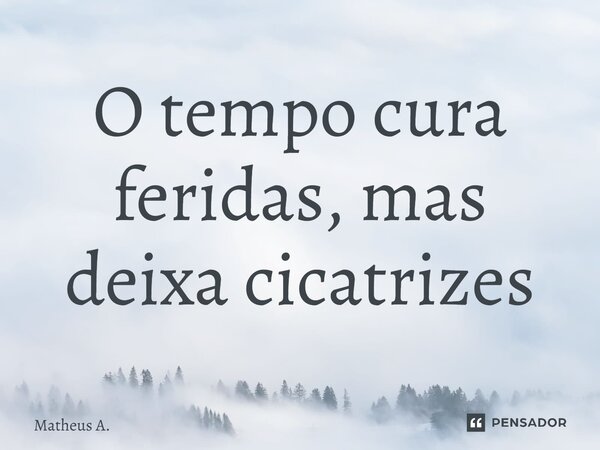 ⁠O tempo cura feridas, mas deixa cicatrizes... Frase de Matheus a..