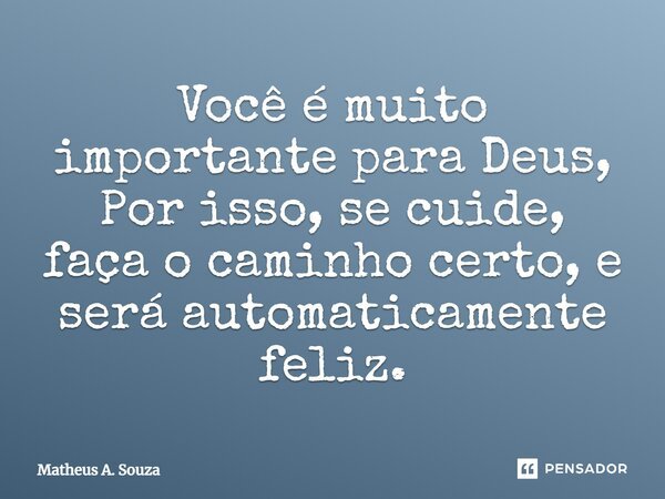 Você é muito importante para Deus, Por isso, se cuide, faça o caminho certo, e será automaticamente feliz.... Frase de Matheus A. Souza.