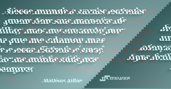 Nesse mundo a varias estrelas quem tem sua maneira de brilhar, mas me encantei por uma que me chamou mas atenção e essa Estrela é você, topa brilhar na minha vi... Frase de Matheus Ailton.