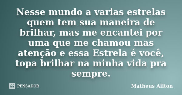 Nesse mundo a varias estrelas quem tem sua maneira de brilhar, mas me encantei por uma que me chamou mas atenção e essa Estrela é você, topa brilhar na minha vi... Frase de Matheus Ailton.