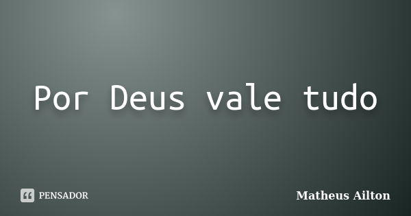 Por Deus vale tudo... Frase de Matheus Ailton.