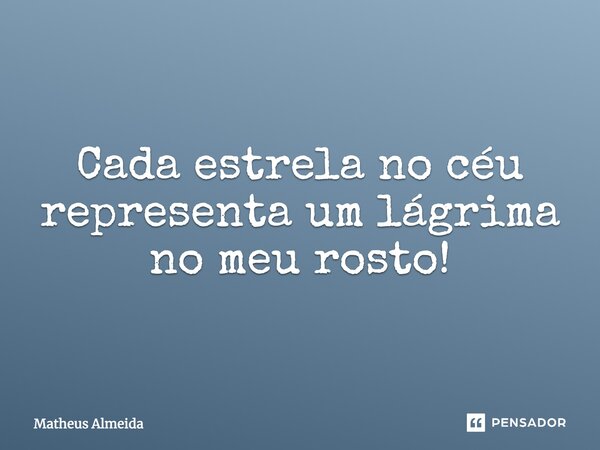 Cada estrela no céu representa uma lágrima no meu rosto!... Frase de Matheus Almeida.