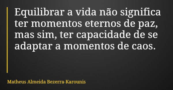 Equilibrar a vida não significa ter momentos eternos de paz, mas sim, ter capacidade de se adaptar a momentos de caos.... Frase de Matheus Almeida Bezerra-Karounis.