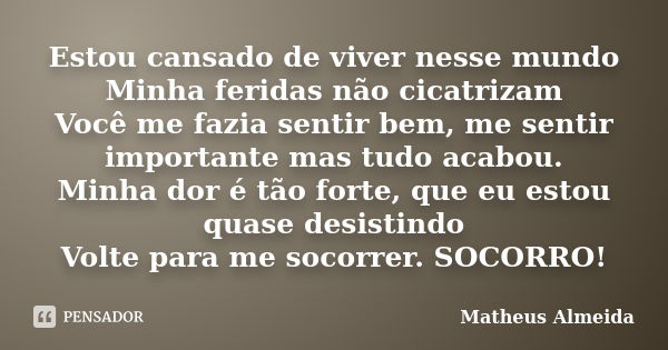 Estou cansado de viver nesse mundo Minha feridas não cicatrizam Você me fazia sentir bem, me sentir importante mas tudo acabou. Minha dor é tão forte, que eu es... Frase de Matheus Almeida.