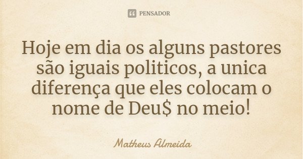Hoje em dia os alguns pastores são iguais politicos, a unica diferença que eles colocam o nome de Deu$ no meio!... Frase de Matheus Almeida.