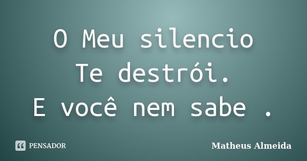 O Meu silencio Te destrói. E você nem sabe .... Frase de Matheus Almeida.