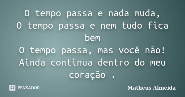 O tempo passa e nada muda, O tempo passa e nem tudo fica bem O tempo passa, mas você não! Ainda continua dentro do meu coração .... Frase de Matheus Almeida.