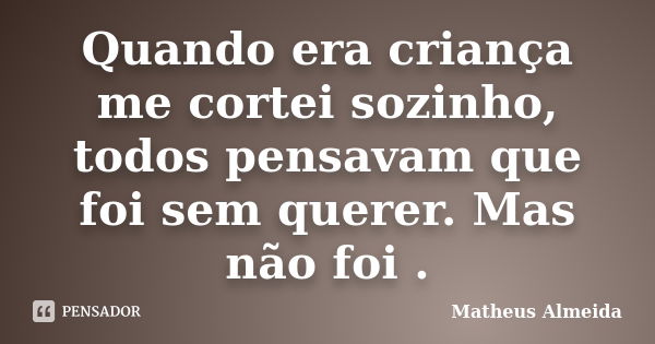 Quando era criança me cortei sozinho, todos pensavam que foi sem querer. Mas não foi .... Frase de Matheus Almeida.