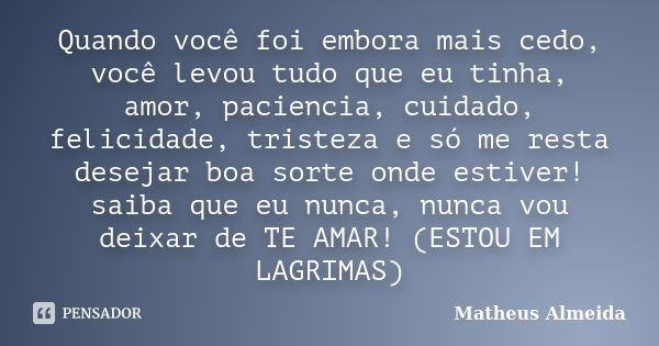 Quando você foi embora mais cedo, você levou tudo que eu tinha, amor, paciencia, cuidado, felicidade, tristeza e só me resta desejar boa sorte onde estiver! sai... Frase de Matheus Almeida.