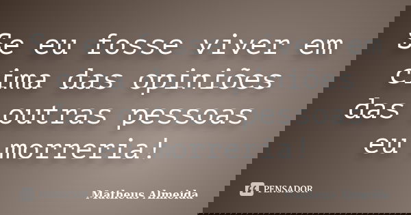 Se eu fosse viver em cima das opiniões das outras pessoas eu morreria!... Frase de Matheus Almeida.