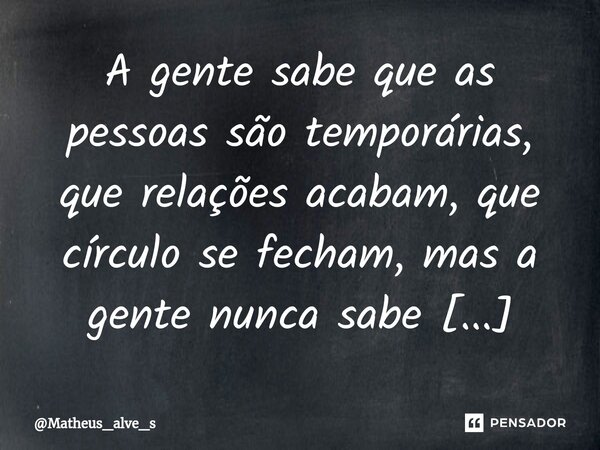 ⁠A gente sabe que as pessoas são temporárias, que relações acabam, que círculo se fecham, mas a gente nunca sabe como aceitar isso.... Frase de Matheus_alve_s.