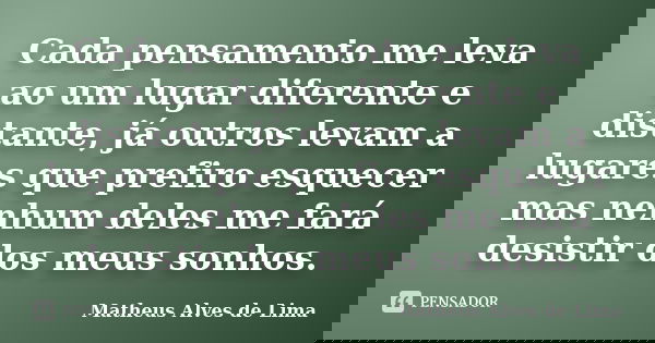 Cada pensamento me leva ao um lugar diferente e distante, já outros levam a lugares que prefiro esquecer mas nenhum deles me fará desistir dos meus sonhos.... Frase de Matheus Alves de Lima.