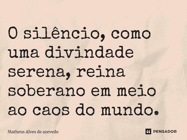 ⁠O silêncio, como uma divindade serena, reina soberano em meio ao caos do mundo.... Frase de Matheus Alves de azevedo.
