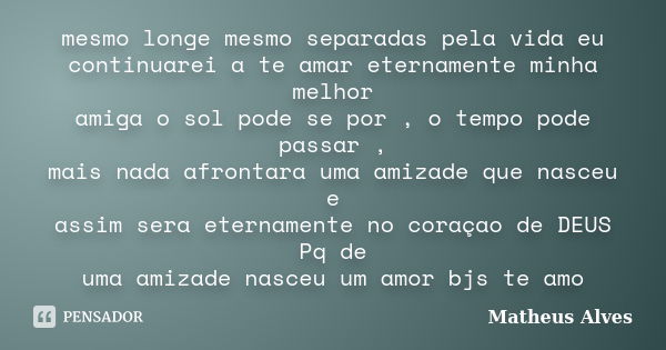 mesmo longe mesmo separadas pela vida eu continuarei a te amar eternamente minha melhor amiga o sol pode se por , o tempo pode passar , mais nada afrontara uma ... Frase de Matheus Alves.