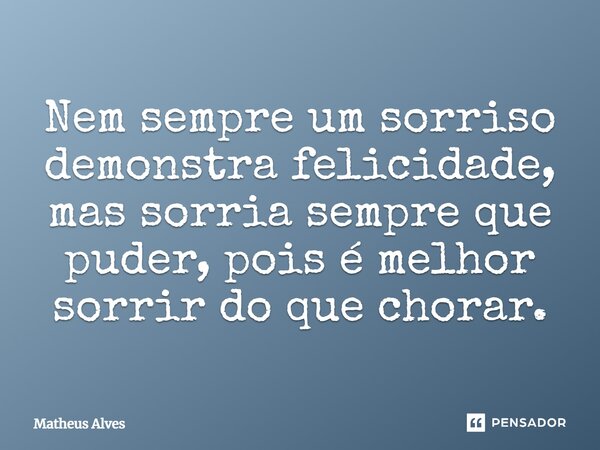 Nem sempre um sorriso demonstra felicidade, mas sorria sempre que puder, pois é melhor sorrir do que chorar.... Frase de Matheus Alves.