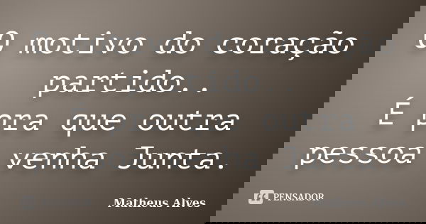 O motivo do coração partido.. É pra que outra pessoa venha Junta.... Frase de Matheus Alves.
