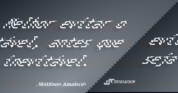 Melhor evitar o evitável, antes que seja inevitável.... Frase de Matheus Amâncio.