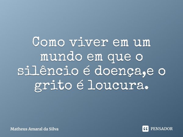 Como viver em um mundo em que o silêncio é doença,e o grito é loucura.⁠... Frase de Matheus Amaral da Silva.