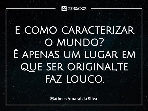 ⁠E como caracterizar o mundo?
É apenas um lugar em que ser original,te faz louco.... Frase de Matheus Amaral da Silva.