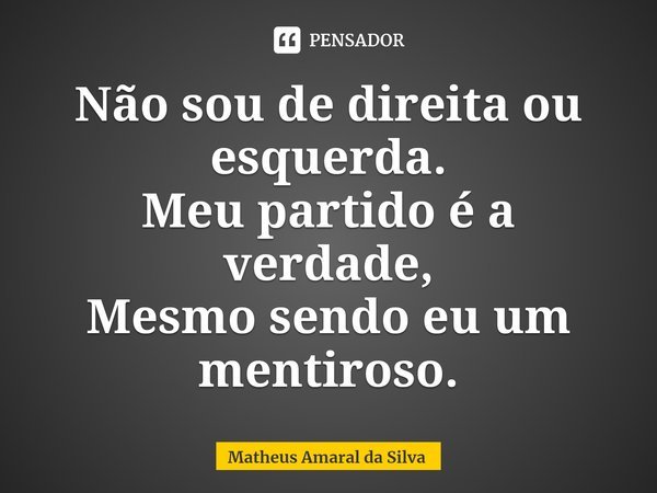 ⁠Não sou de direita ou esquerda.
Meu partido é a verdade,
Mesmo sendo eu um mentiroso.... Frase de Matheus Amaral da Silva.