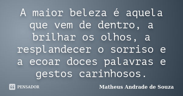 A maior beleza é aquela que vem de dentro, a brilhar os olhos, a resplandecer o sorriso e a ecoar doces palavras e gestos carinhosos.... Frase de Matheus Andrade de Souza.