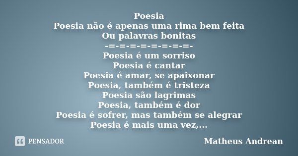 Poesia Poesia não é apenas uma rima bem feita Ou palavras bonitas -=-=-=-=-=-=-=-=- Poesia é um sorriso Poesia é cantar Poesia é amar, se apaixonar Poesia, tamb... Frase de Matheus Andrean.