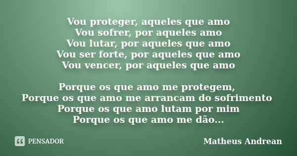 Vou proteger, aqueles que amo Vou sofrer, por aqueles amo Vou lutar, por aqueles que amo Vou ser forte, por aqueles que amo Vou vencer, por aqueles que amo Porq... Frase de Matheus Andrean.