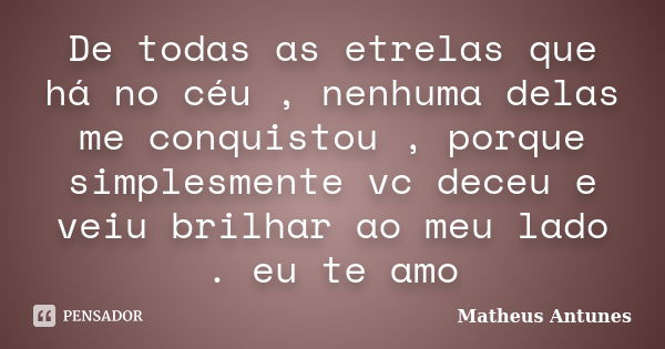 De todas as etrelas que há no céu , nenhuma delas me conquistou , porque simplesmente vc deceu e veiu brilhar ao meu lado . eu te amo... Frase de Matheus Antunes.