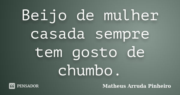 Beijo de mulher casada sempre tem gosto de chumbo.... Frase de Matheus Arruda Pinheiro.