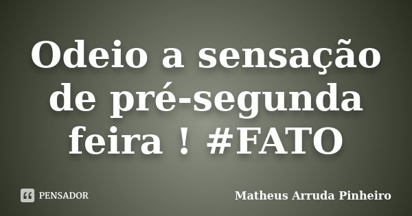 Odeio a sensação de pré-segunda feira ! #FATO... Frase de Matheus Arruda Pinheiro.