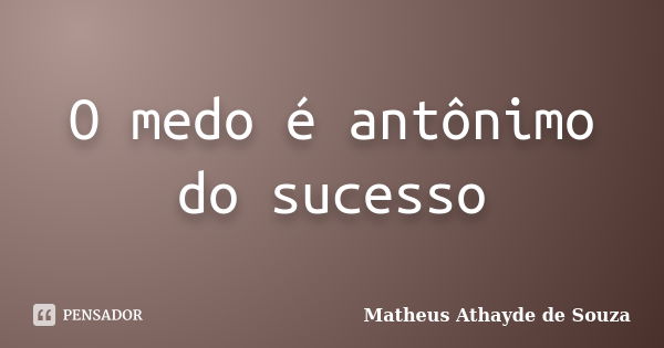 O medo é antônimo do sucesso... Frase de Matheus Athayde de Souza.