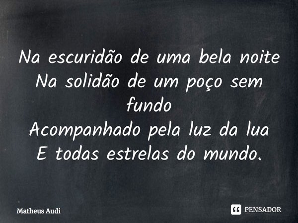 ⁠Na escuridão de uma bela noite Na solidão de um poço sem fundo Acompanhado pela luz da lua E todas estrelas do mundo.... Frase de Matheus Audi.