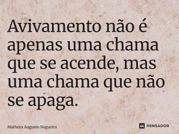 Avivamento não é apenas uma chama que se acende, mas uma chama que não se apaga.... Frase de Matheus Augusto Nogueira.