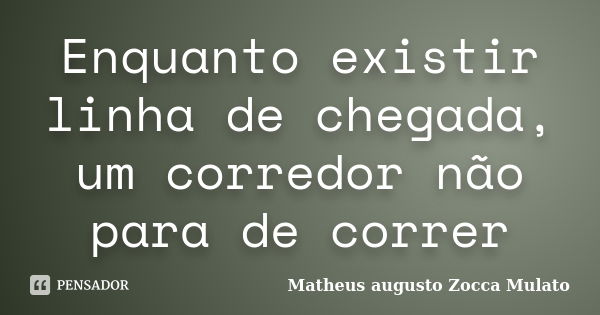 Enquanto existir linha de chegada, um corredor não para de correr... Frase de Matheus augusto Zocca Mulato.